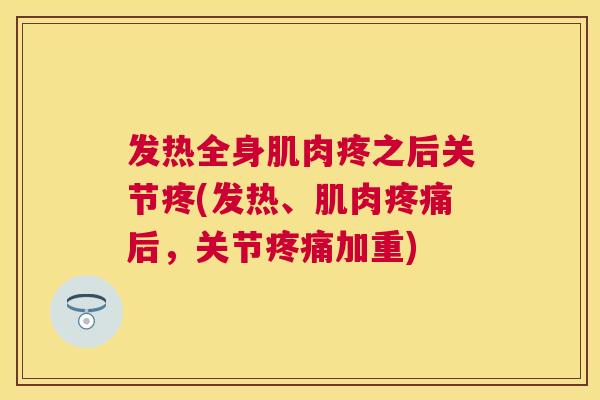 发热全身肌肉疼之后关节疼(发热、肌肉疼痛后,关节疼痛加重)