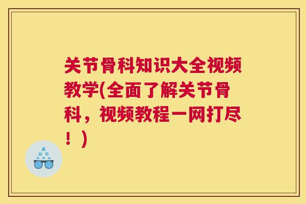 关节骨科知识大全视频教学(全面了解关节骨科，视频教程一网打尽！)