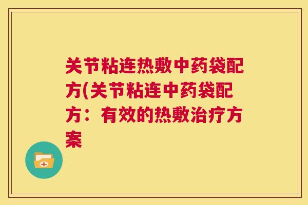 关节粘连热敷袋配方(关节粘连袋配方：有效的热敷方案