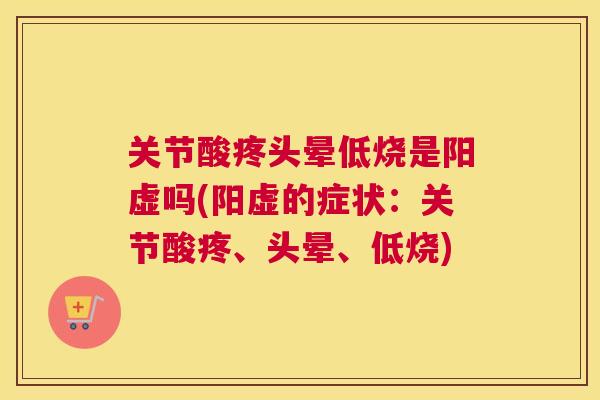 关节酸疼头晕低烧是阳虚吗(阳虚的症状：关节酸疼、头晕、低烧)