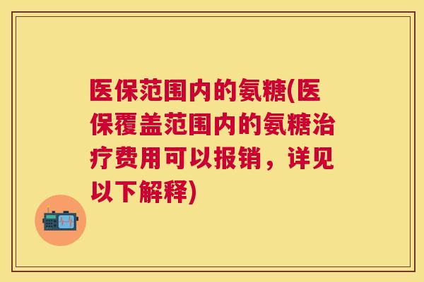 医保范围内的氨糖(医保覆盖范围内的氨糖费用可以报销，详见以下解释)