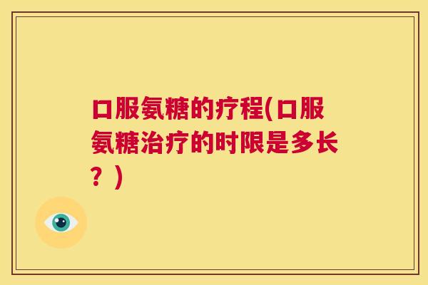 口服氨糖的疗程(口服氨糖的时限是多长？)