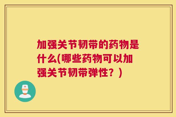 加强关节韧带的是什么(哪些可以加强关节韧带弹性？)