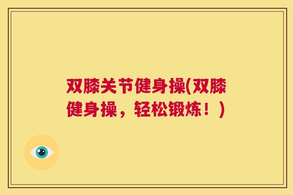 双膝关节健身操(双膝健身操，轻松锻炼！)