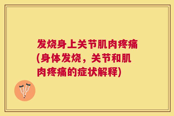 发烧身上关节肌肉(身体发烧,关节和肌肉的症状解释) 发烧身上关节肌肉(身体发烧,关节和肌肉的症状解释)