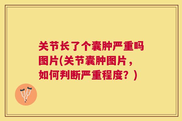关节长了个囊肿严重吗图片(关节囊肿图片,如何判断严重程度?)