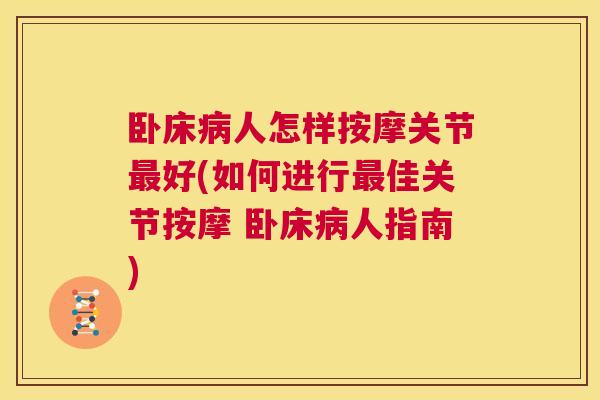 卧床病人怎样按摩关节最好(如何进行最佳关节按摩 卧床病人指南)