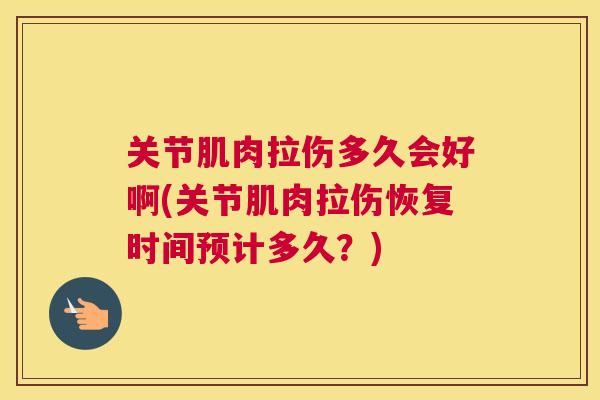 关节肌肉拉伤多久会好啊(关节肌肉拉伤恢复时间预计多久？)