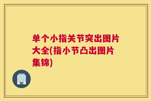 单个小指关节突出图片大全(指小节凸出图片集锦) 单个小指关节突出图片大全(指小节凸出图片集锦)