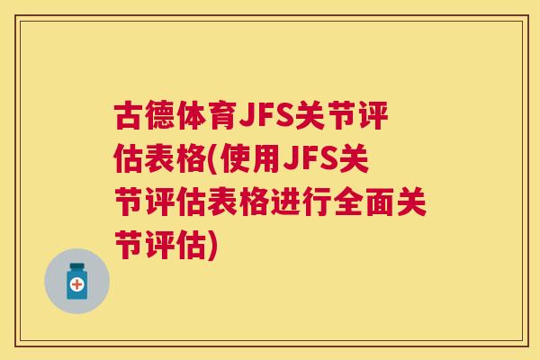 古德体育JFS关节评估表格(使用JFS关节评估表格进行全面关节评估)