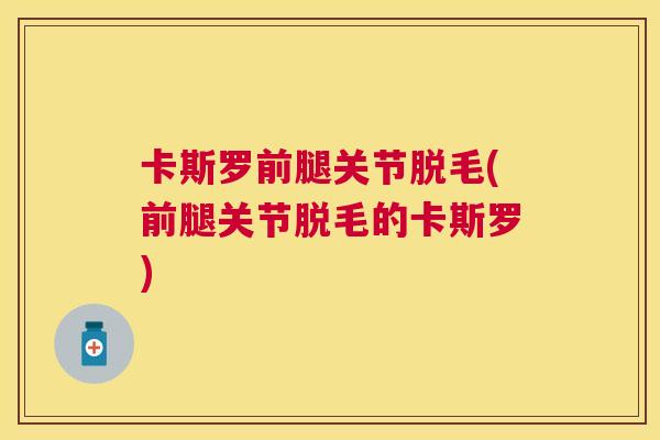 卡斯罗前腿关节脱毛(前腿关节脱毛的卡斯罗)