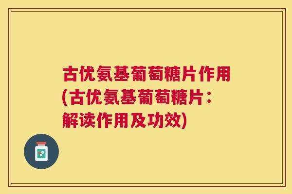 古优氨基葡萄糖片作用(古优氨基葡萄糖片:解读作用及功效) 古优氨基葡萄糖片作用(古优氨基葡萄糖片:解读作用及功效)