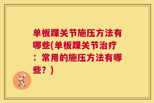 单板踝关节施压方法有哪些(单板踝关节治疗:常用的施压方法有哪些?)