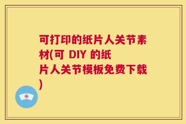可打印的纸片人关节素材(可 DIY 的纸片人关节模板免费下载)