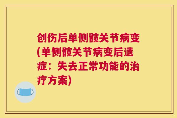 创伤后单侧髋关节病变(单侧髋关节病变后遗症:失去正常功能的治疗方案)