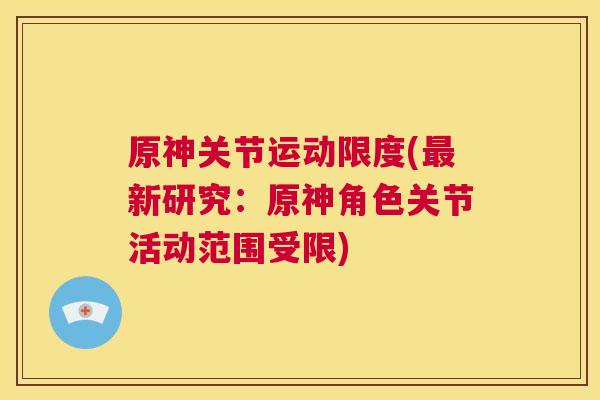 原神关节运动限度(新研究:原神角色关节活动范围受限) 原神关节运动限度(新研究:原神角色关节活动范围受限)