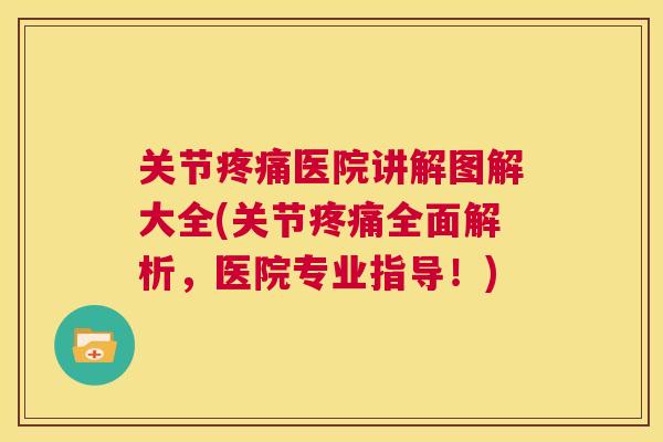 关节医院讲解图解大全(关节全面解析,医院专业指导!) 关节医院讲解图解大全(关节全面解析,医院专业指导!)