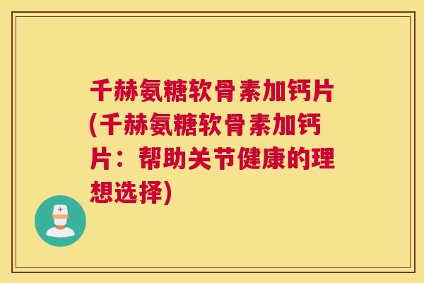 千赫氨糖软骨素加钙片(千赫氨糖软骨素加钙片:帮助关节健康的理想选择)