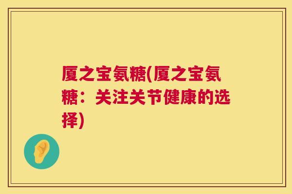 厦之宝氨糖(厦之宝氨糖:关注关节健康的选择)