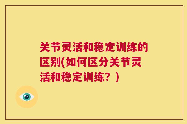 关节灵活和稳定训练的区别(如何区分关节灵活和稳定训练?)
