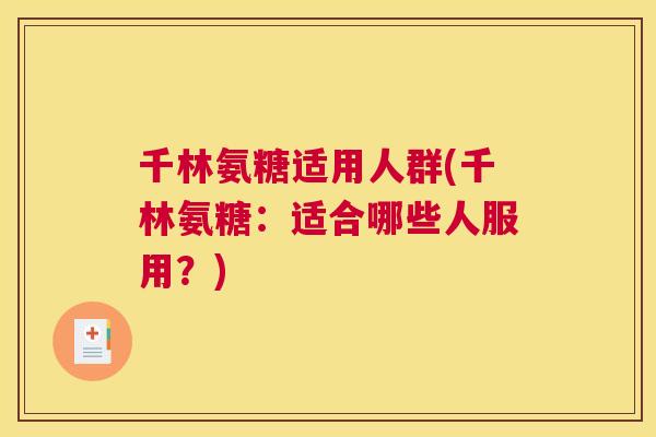 千林氨糖适用人群(千林氨糖:适合哪些人服用?)