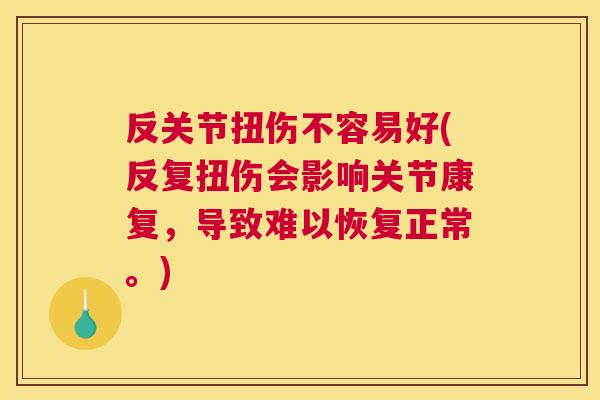 反关节扭伤不容易好(反复扭伤会影响关节康复,导致难以恢复正常。)