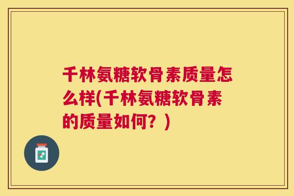 千林氨糖软骨素质量怎么样(千林氨糖软骨素的质量如何？)