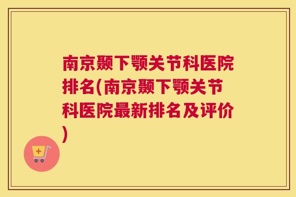 南京颞下颚关节科医院排名(南京颞下颚关节科医院新排名及评价)