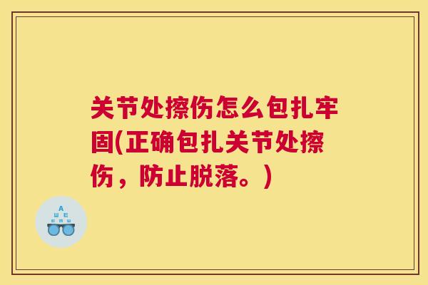 关节处擦伤怎么包扎牢固(正确包扎关节处擦伤，防止脱落。)