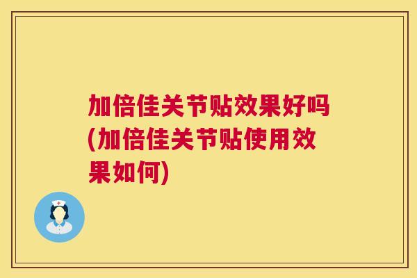 加倍佳关节贴效果好吗(加倍佳关节贴使用效果如何)