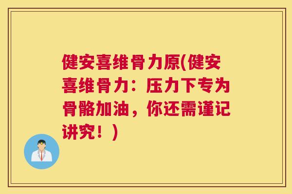 健安喜维骨力原(健安喜维骨力：压力下专为骨骼加油，你还需谨记讲究！)