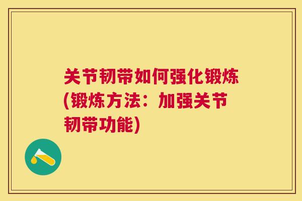 关节韧带如何强化锻炼(锻炼方法:加强关节韧带功能) 关节韧带如何强化锻炼(锻炼方法:加强关节韧带功能)