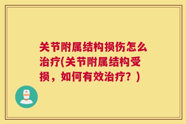 关节附属结构损伤怎么(关节附属结构受损,如何有效?) 关节附属结构损伤怎么(关节附属结构受损,如何有效?)