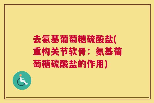 去氨基葡萄糖硫酸盐(重构关节软骨:氨基葡萄糖硫酸盐的作用)