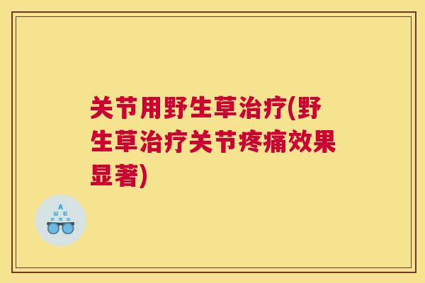 关节用野生草治疗(野生草治疗关节疼痛效果显著)