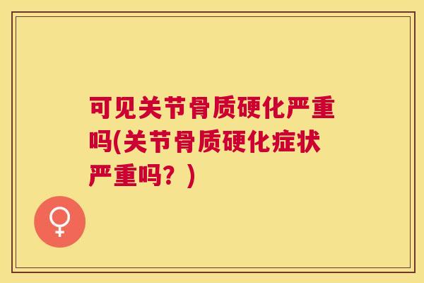 可见关节骨质硬化严重吗(关节骨质硬化症状严重吗?) 可见关节骨质硬化严重吗(关节骨质硬化症状严重吗?)