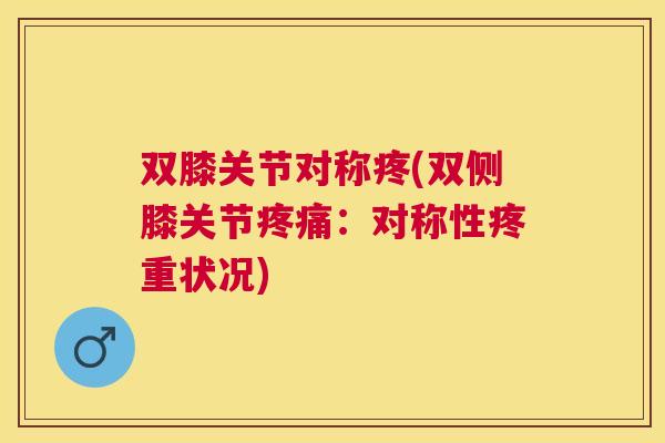 双膝关节对称疼(双侧膝关节:对称性疼重状况) 双膝关节对称疼(双侧膝关节:对称性疼重状况)
