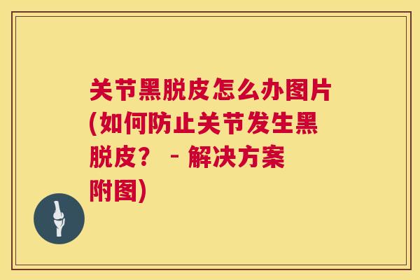 关节黑脱皮怎么办图片(如何防止关节发生黑脱皮? - 解决方案附图)