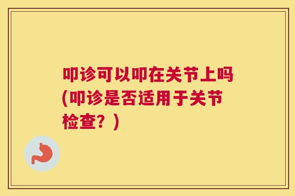 叩诊可以叩在关节上吗(叩诊是否适用于关节检查？)