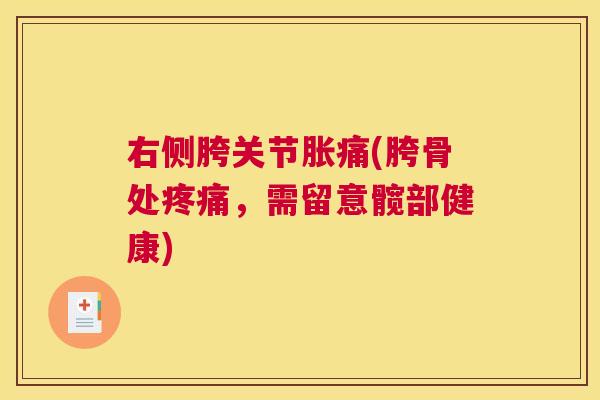 右侧胯关节胀痛(胯骨处,需留意髋部健康) 右侧胯关节胀痛(胯骨处,需留意髋部健康)