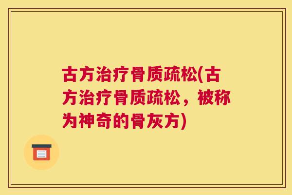 古方治疗骨质疏松(古方治疗骨质疏松,被称为神奇的骨灰方)