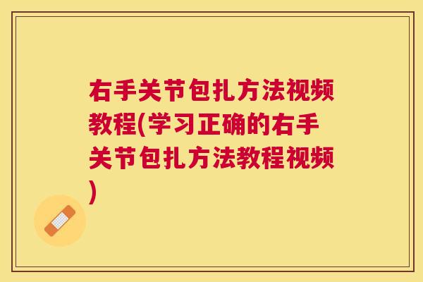 右手关节包扎方法视频教程(学习正确的右手关节包扎方法教程视频)