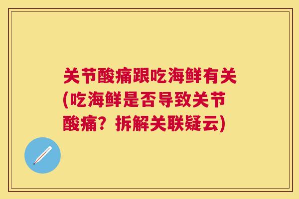 关节酸痛跟吃海鲜有关(吃海鲜是否导致关节酸痛？拆解关联疑云)