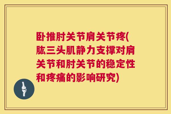 卧推肘关节肩关节疼(肱三头肌静力支撑对肩关节和肘关节的稳定性和疼痛的影响研究)