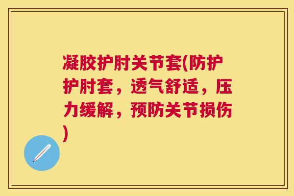 凝胶护肘关节套(防护护肘套,透气舒适,压力缓解,预防关节损伤)