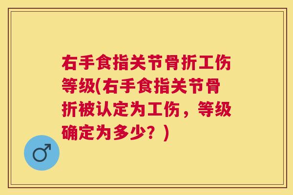 右手食指关节骨折工伤等级(右手食指关节骨折被认定为工伤,等级确定为多少?)