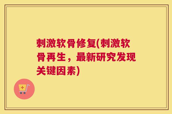 刺激软骨修复(刺激软骨再生，新研究发现关键因素)