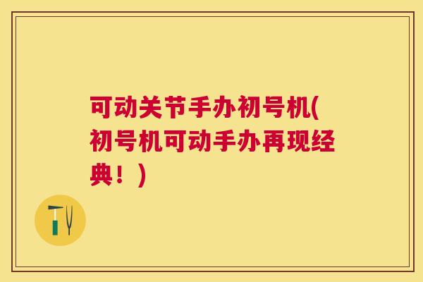可动关节手办初号机(初号机可动手办再现经典!) 可动关节手办初号机(初号机可动手办再现经典!)