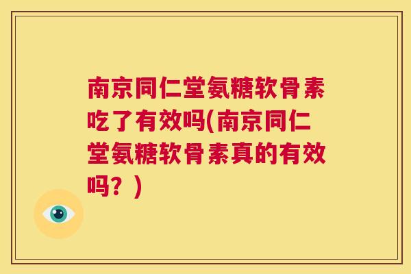 南京同仁堂氨糖软骨素吃了有效吗(南京同仁堂氨糖软骨素真的有效吗?)