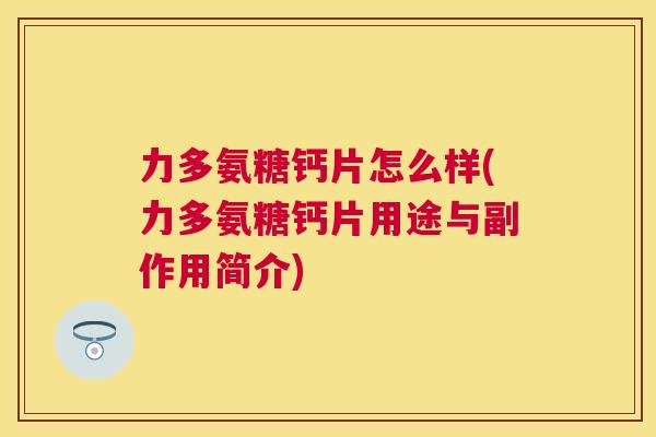 力多氨糖钙片怎么样(力多氨糖钙片用途与副作用简介)